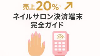 ネイルサロンのキャッシュレス決済端末完全ガイド!客単価別おすすめサービスと売上アップの秘訣