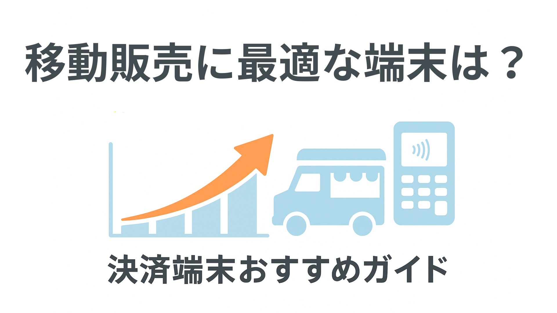 移動販売で大活躍！キッチンカー・イベント出店で売上アップするキャッシュレス決済端末の選びかたおすすめガイド