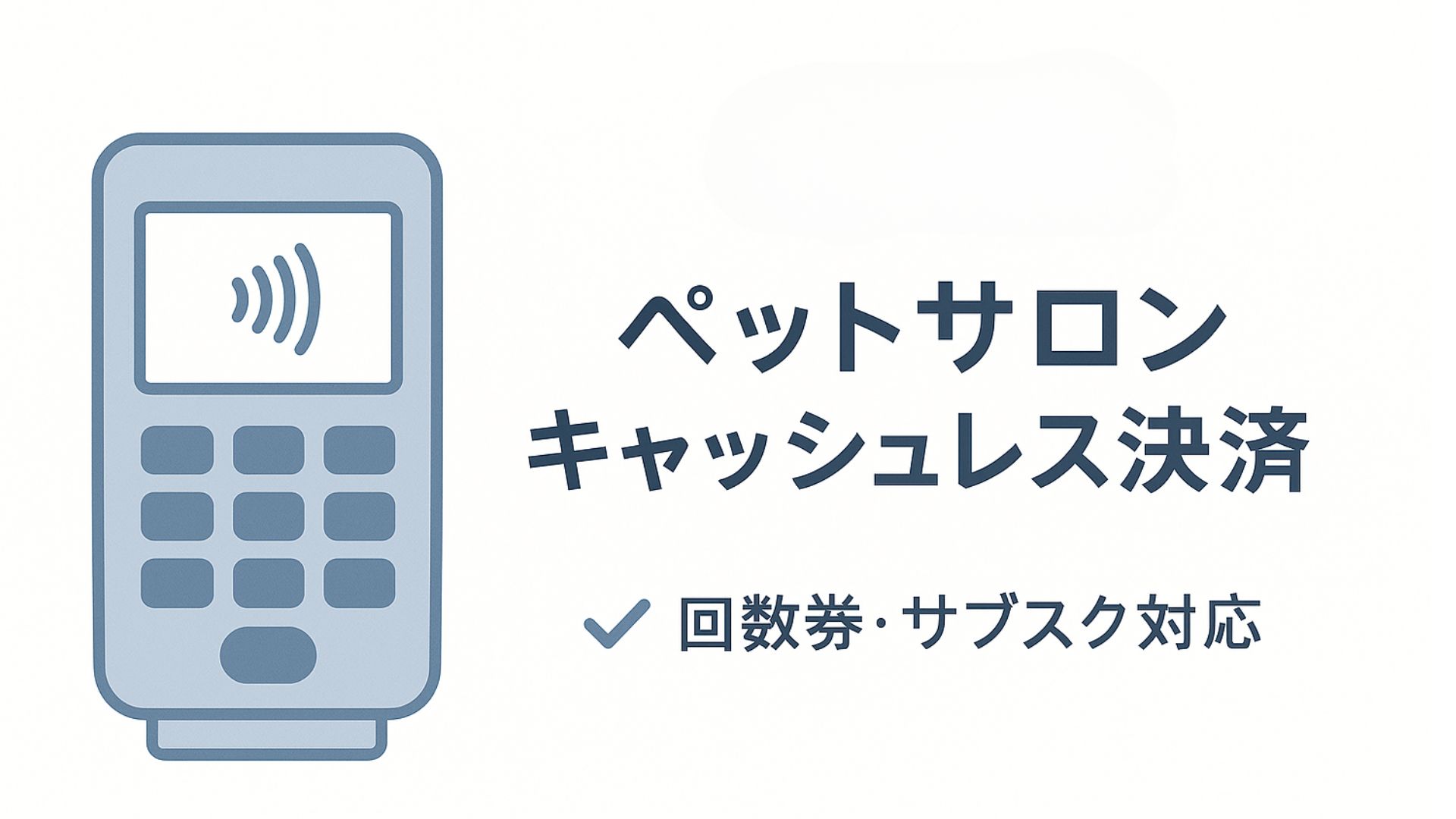ペットサロン・トリミングサロンのキャッシュレス決済選び！回数券・サブスク対応で売上アップを実現