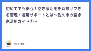 初めてでも安心！空き家活用を丸投げできる管理・運用サポートとは〜佐久市の空き家活用ガイド④〜