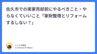 佐久市での実家売却前にやるべきこと・やらなくていいこと「家財整理とリフォームするしない？」