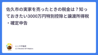 佐久市の実家を売ったときの税金は？知っておきたい3000万円特別控除と譲渡所得税・確定申告