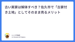 古い実家は解体すべき？佐久市で「古家付き土地」としてそのまま売るメリット