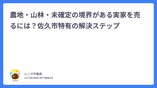 農地・山林・未確定の境界がある実家を売るには？佐久市特有の解決ステップ