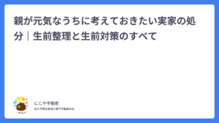 親が元気なうちに考えておきたい実家の処分｜生前整理と生前対策のすべて