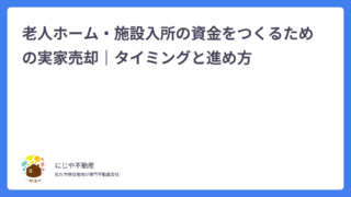 老人ホーム・施設入所の資金をつくるための実家売却｜タイミングと進め方