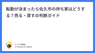 転勤が決まったら佐久市の持ち家はどうする？売る・貸すの判断ガイド