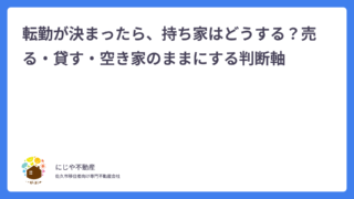 転勤が決まったら、持ち家はどうする？売る・貸す・空き家のままにする判断軸